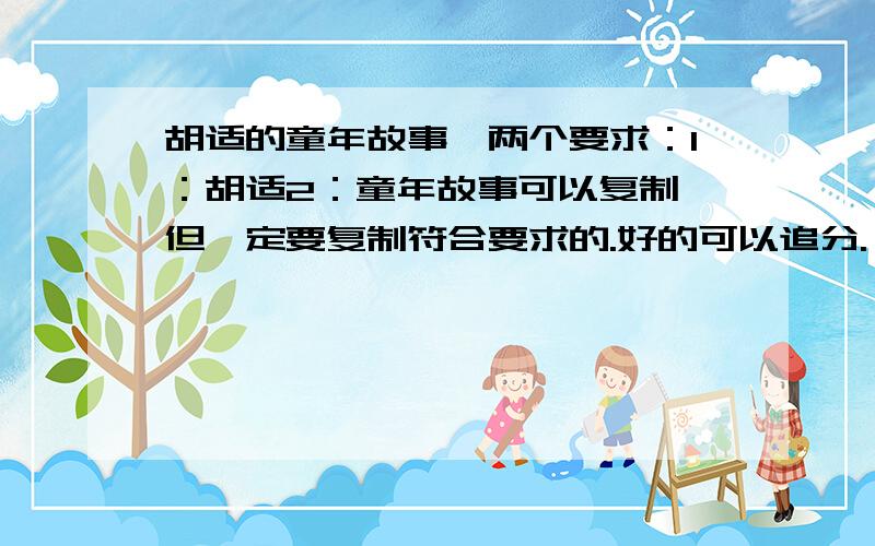 胡适的童年故事,两个要求：1：胡适2：童年故事可以复制,但一定要复制符合要求的.好的可以追分.