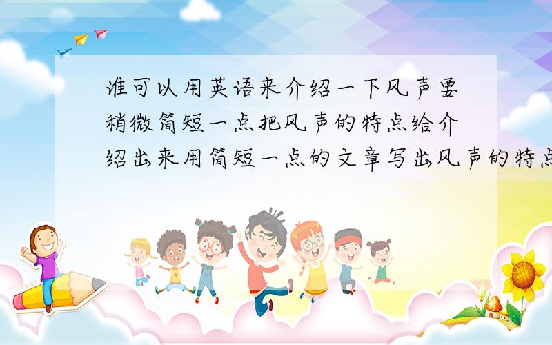 谁可以用英语来介绍一下风声要稍微简短一点把风声的特点给介绍出来用简短一点的文章写出风声的特点