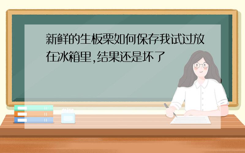 新鲜的生板栗如何保存我试过放在冰箱里,结果还是坏了