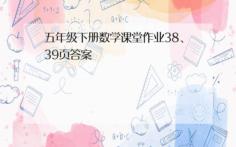 五年级下册数学课堂作业38、39页答案