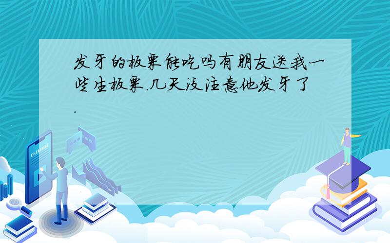 发牙的板栗能吃吗有朋友送我一些生板栗.几天没注意他发牙了.