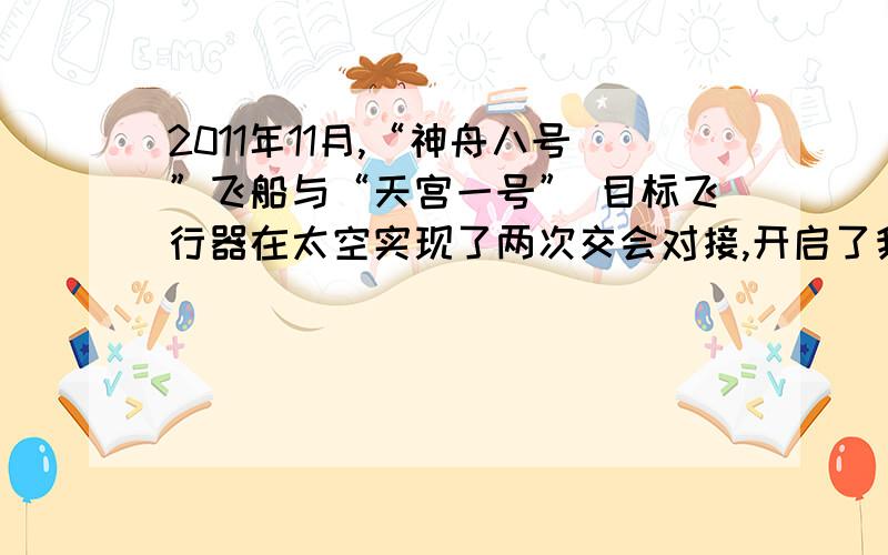 2011年11月,“神舟八号”飞船与“天宫一号” 目标飞行器在太空实现了两次交会对接,开启了我国空间站的新纪元. 完成对接后,“神舟八号”与“天宫一号”在同一圆形轨道上运行. 地面观测