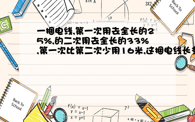 一捆电线,第一次用去全长的25%,的二次用去全长的33%,第一次比第二次少用16米,这捆电线长多少米?数量关系式要!