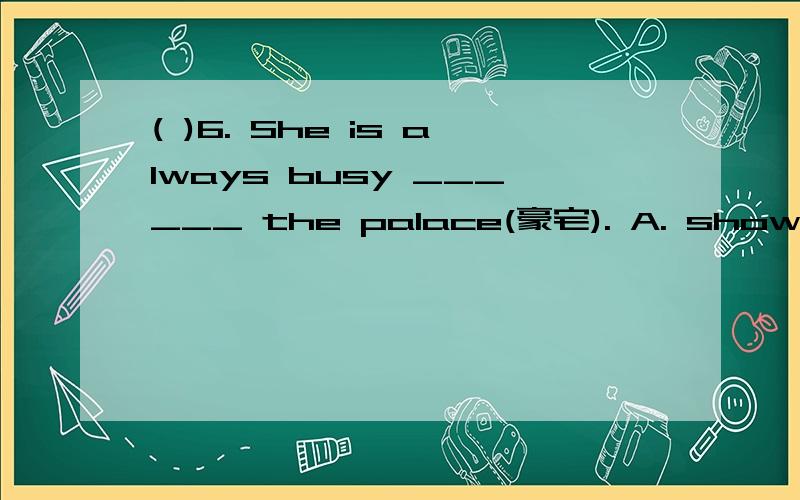 ( )6. She is always busy ______ the palace(豪宅). A. showing foreign friends around B. to show fore