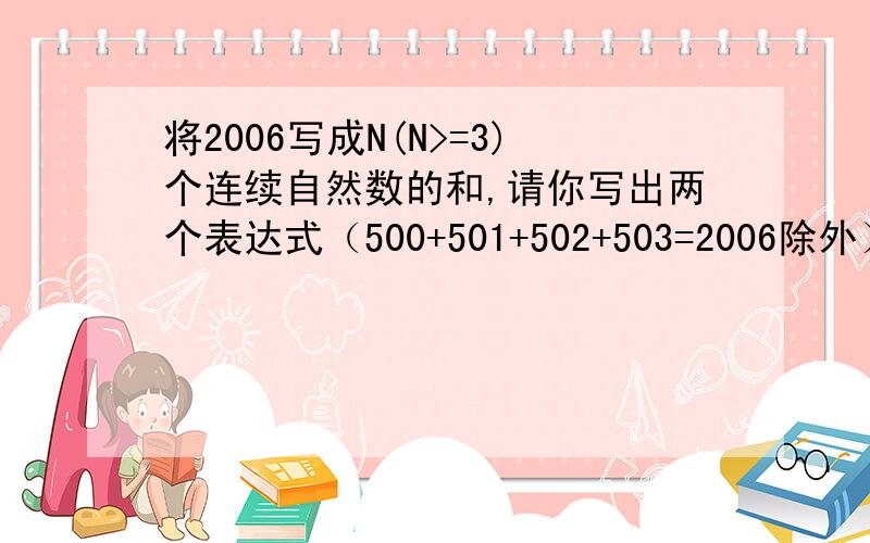 将2006写成N(N>=3)个连续自然数的和,请你写出两个表达式（500+501+502+503=2006除外）请回答详细一点