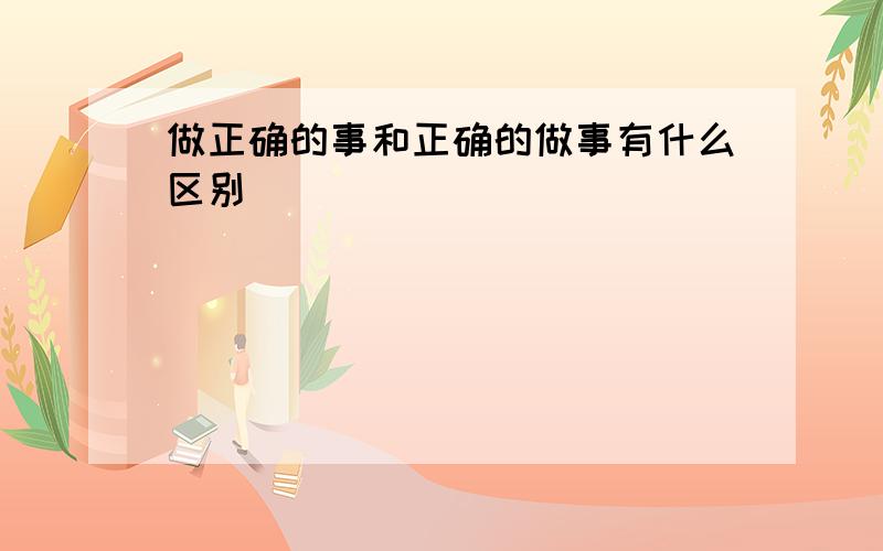 做正确的事和正确的做事有什么区别