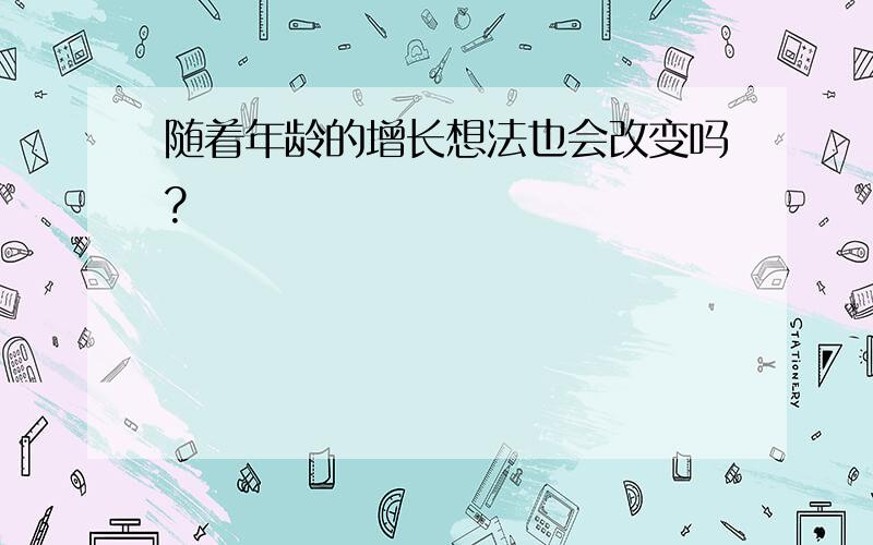 随着年龄的增长想法也会改变吗?