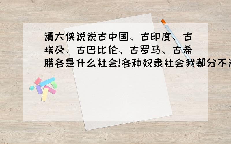 请大侠说说古中国、古印度、古埃及、古巴比伦、古罗马、古希腊各是什么社会!各种奴隶社会我都分不清!