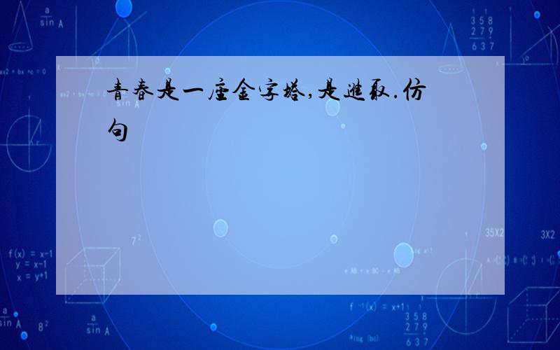 青春是一座金字塔,是进取.仿句