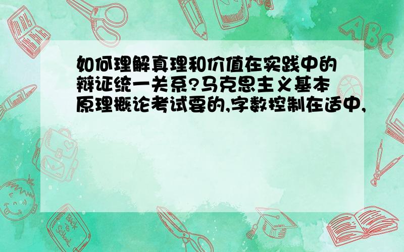 如何理解真理和价值在实践中的辩证统一关系?马克思主义基本原理概论考试要的,字数控制在适中,