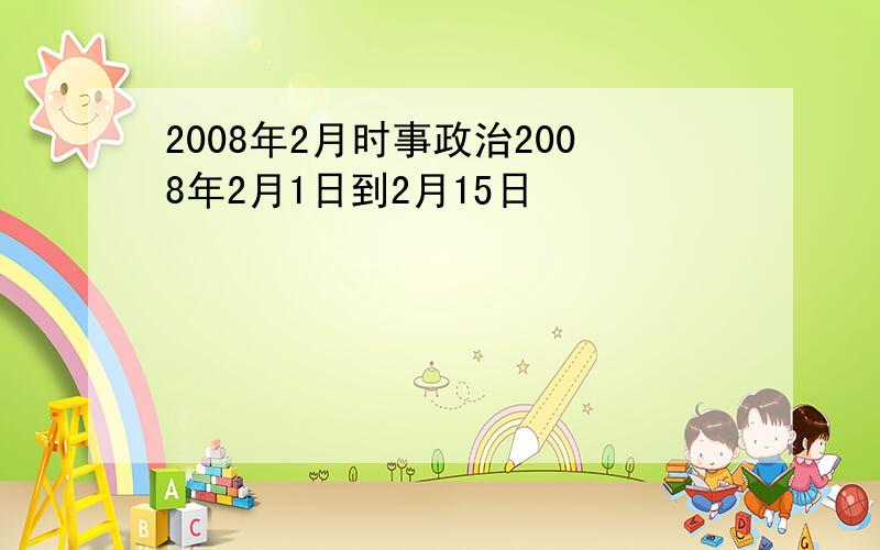 2008年2月时事政治2008年2月1日到2月15日