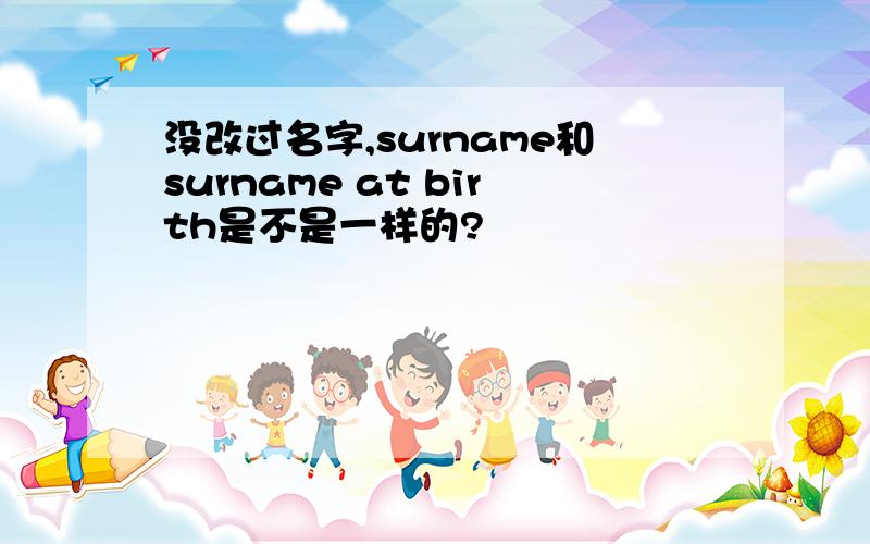 没改过名字,surname和surname at birth是不是一样的?