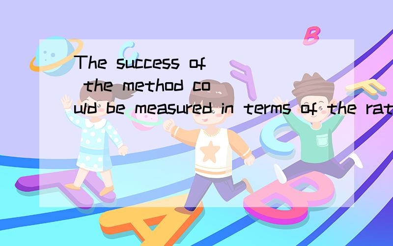 The success of the method could be measured in terms of the ratio of the answer list to the number 求正确翻译,意思最好要准确点