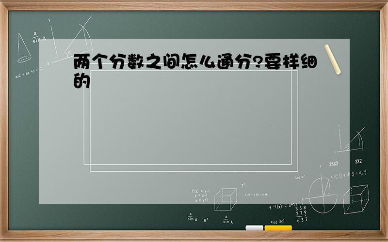 两个分数之间怎么通分?要样细的