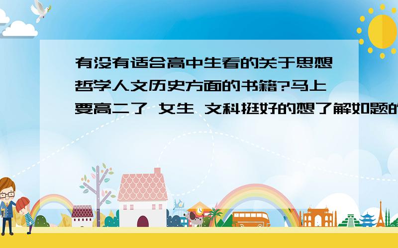 有没有适合高中生看的关于思想哲学人文历史方面的书籍?马上要高二了 女生 文科挺好的想了解如题的内容