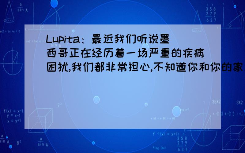 Lupita：最近我们听说墨西哥正在经历着一场严重的疾病困扰,我们都非常担心,不知道你和你的家人、朋友是否都好,V和她的家人是否一切都好?之前我曾经给你留言,想托你转交一份生日礼物给V