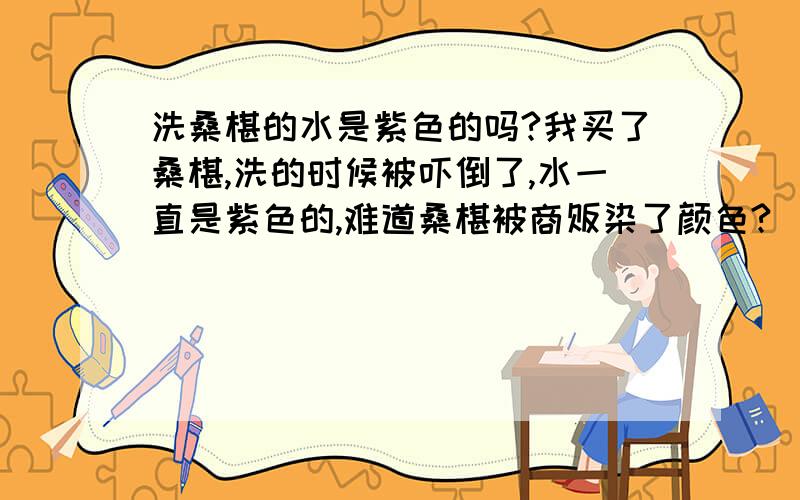 洗桑椹的水是紫色的吗?我买了桑椹,洗的时候被吓倒了,水一直是紫色的,难道桑椹被商贩染了颜色?