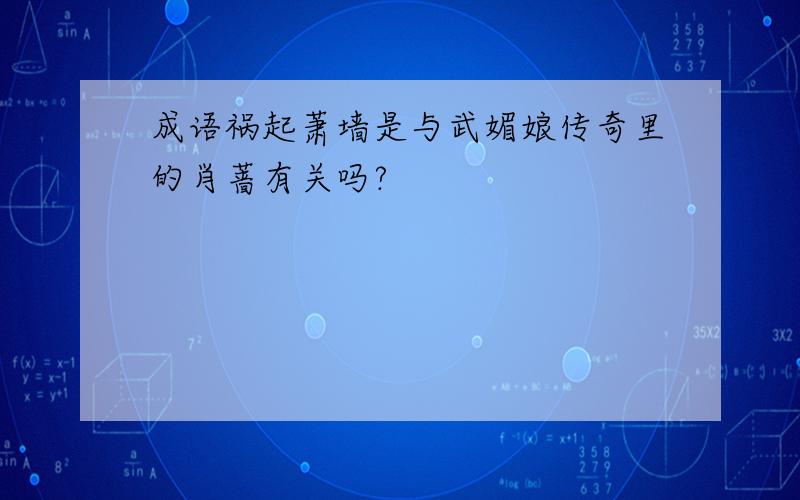 成语祸起萧墙是与武媚娘传奇里的肖蔷有关吗?