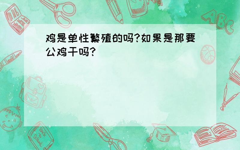 鸡是单性繁殖的吗?如果是那要公鸡干吗?