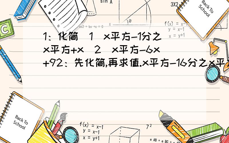 1：化简（1）x平方-1分之x平方+x（2）x平方-6x+92：先化简,再求值.x平方-16分之x平方-8x+16,其中x=53：通分 ：a平方-4分之2a与a-2分之1