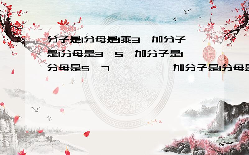 分子是1分母是1乘3,加分子是1分母是3*5,加分子是1分母是5*7 ……………加分子是1分母是97*99 请问这道题如何计算,技巧等,