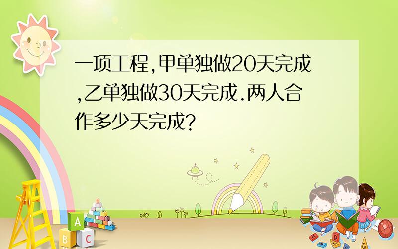 一项工程,甲单独做20天完成,乙单独做30天完成.两人合作多少天完成?