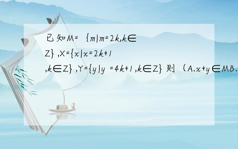 已知M=｛m|m=2k,k∈Z},X={x|x=2k+1,k∈Z},Y={y|y =4k+1,k∈Z}则（A.x+y∈MB.x+y∈Xc.x+y∈YD.x+y∉M