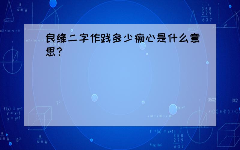 良缘二字作践多少痴心是什么意思?