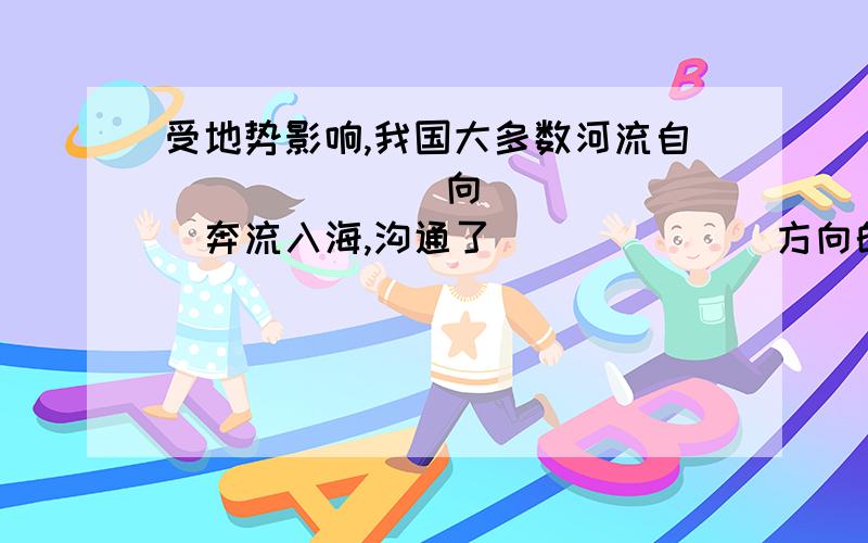 受地势影响,我国大多数河流自_______向_______奔流入海,沟通了_______方向的交通,方便了沿海与_______