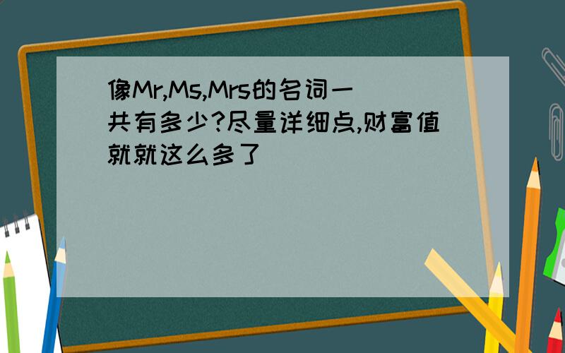 像Mr,Ms,Mrs的名词一共有多少?尽量详细点,财富值就就这么多了