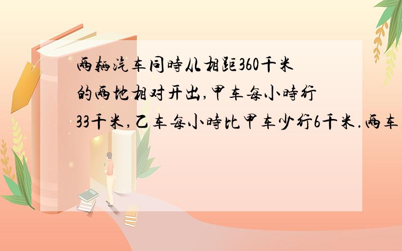 两辆汽车同时从相距360千米的两地相对开出,甲车每小时行33千米,乙车每小时比甲车少行6千米.两车在途中两车在途中相遇时,乙车比甲车多行多少千米?