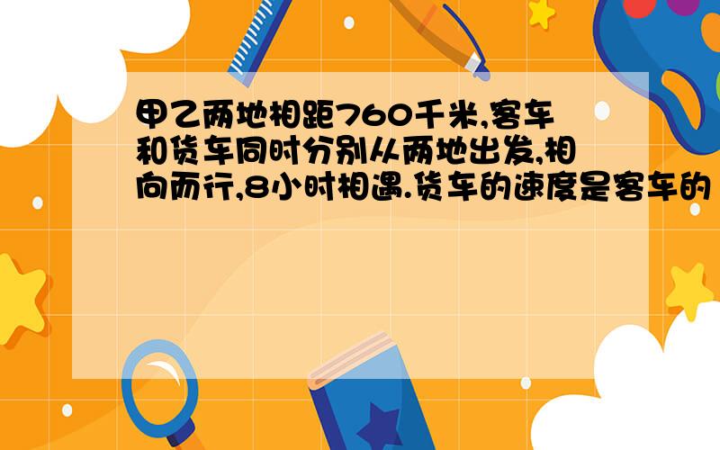 甲乙两地相距760千米,客车和货车同时分别从两地出发,相向而行,8小时相遇.货车的速度是客车的10分之9,客车每小时行多少千米?