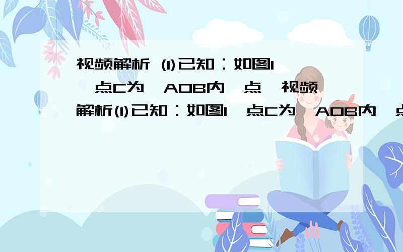 视频解析 (1)已知：如图1,点C为∠AOB内一点,视频解析(1)已知：如图1,点C为∠AOB内一点,OM,ON分别平分∠AOC和∠BOC,求证：；(2)如果点C为∠AOB外一点,如图2,其他条件不变,(1)中的结论还成立吗?若变