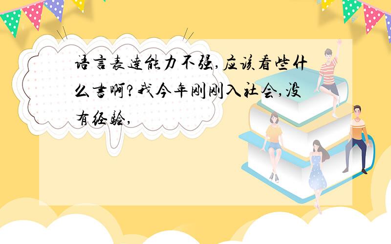 语言表达能力不强,应该看些什么书啊?我今年刚刚入社会,没有经验,