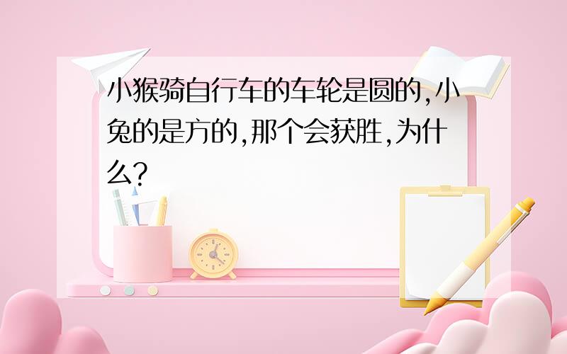 小猴骑自行车的车轮是圆的,小兔的是方的,那个会获胜,为什么?