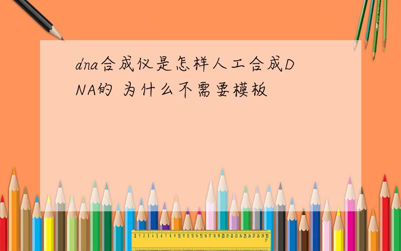 dna合成仪是怎样人工合成DNA的 为什么不需要模板