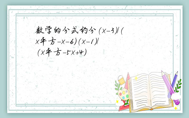 数学的分式约分(x-3)/(x平方-x-6)(x-1)/(x平方-5x+4）