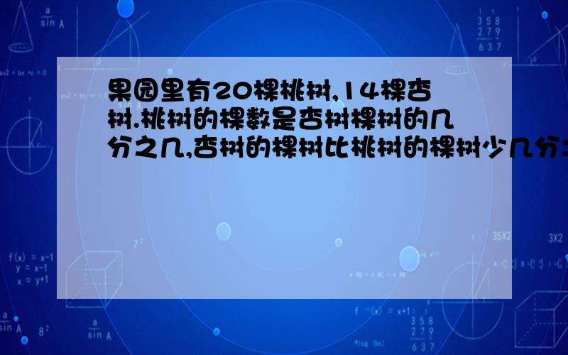 果园里有20棵桃树,14棵杏树.桃树的棵数是杏树棵树的几分之几,杏树的棵树比桃树的棵树少几分之几化成百分数是