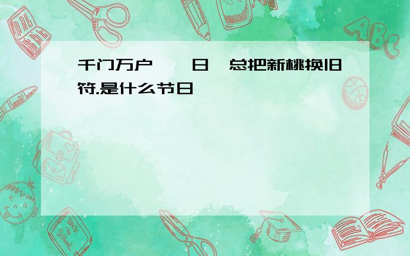 千门万户曈曈日,总把新桃换旧符.是什么节日