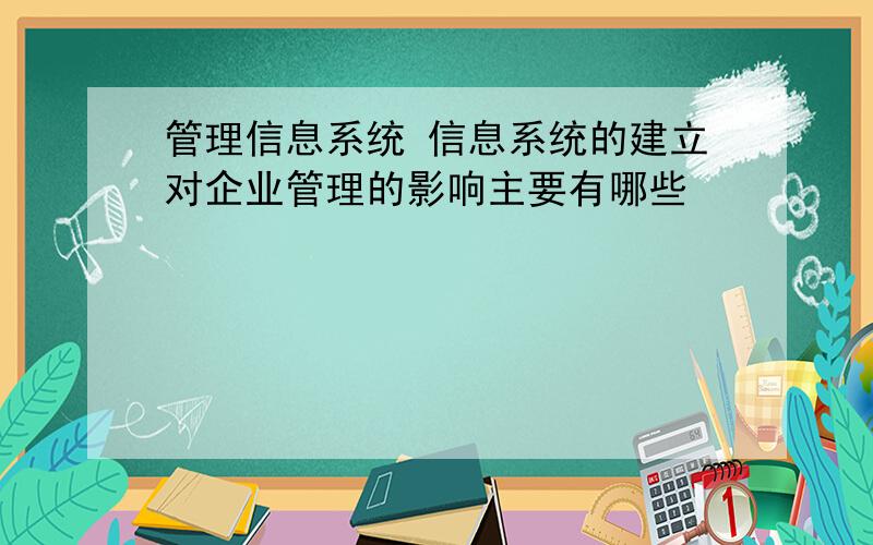 管理信息系统 信息系统的建立对企业管理的影响主要有哪些