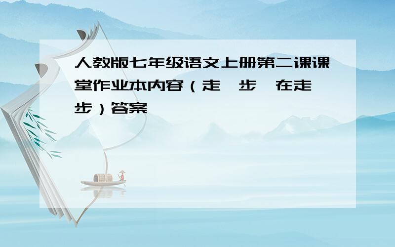 人教版七年级语文上册第二课课堂作业本内容（走一步,在走一步）答案