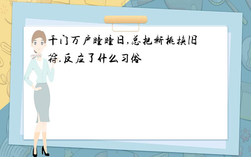 千门万户瞳瞳日,总把新桃换旧符.反应了什么习俗