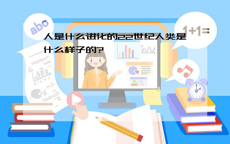 人是什么进化的22世纪人类是什么样子的?