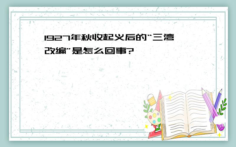 1927年秋收起义后的“三湾改编”是怎么回事?