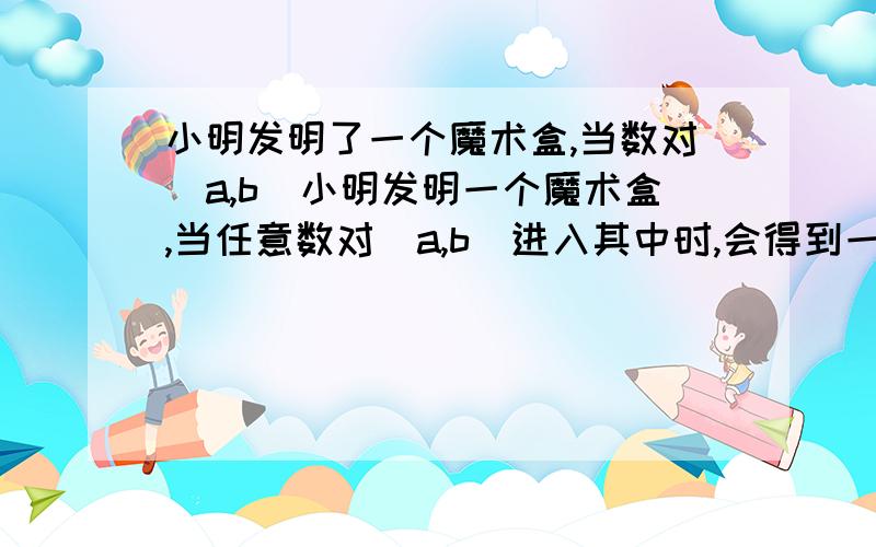 小明发明了一个魔术盒,当数对(a,b)小明发明一个魔术盒,当任意数对（a,b）进入其中时,会得到一个新有理数数a²+b+1例如把（3,-2）放入就会得到3²+（-2)+1+8现将数对（-m,n）和（m,-n）分别