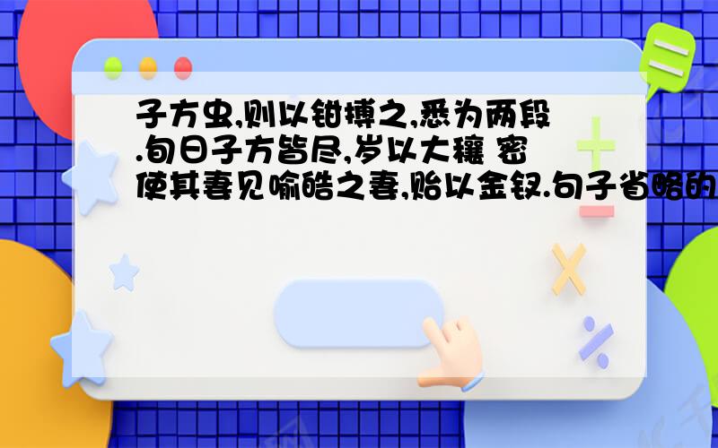 子方虫,则以钳搏之,悉为两段.旬日子方皆尽,岁以大穰 密使其妻见喻皓之妻,贻以金钗.句子省略的成分