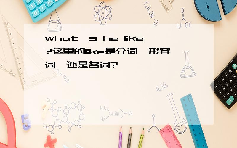 what's he like?这里的like是介词,形容词,还是名词?