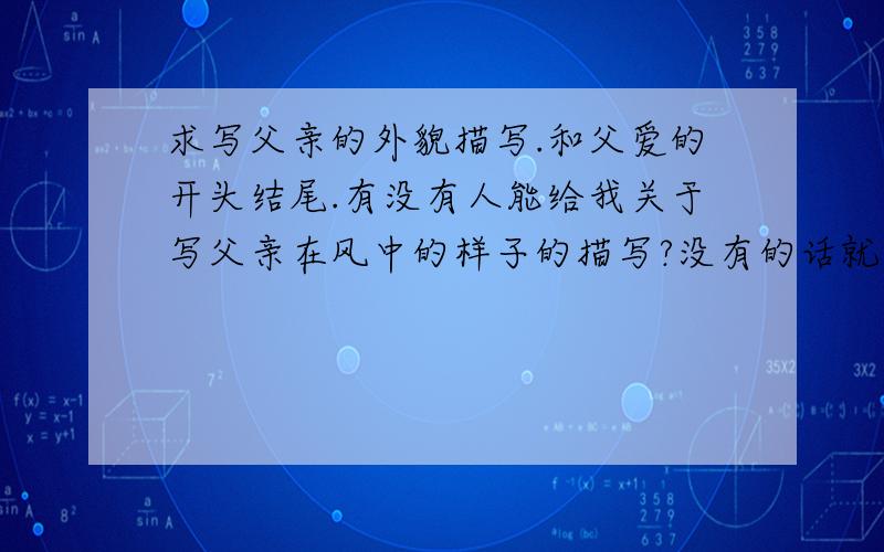 求写父亲的外貌描写.和父爱的开头结尾.有没有人能给我关于写父亲在风中的样子的描写?没有的话就写父亲也行?还有能不能给我关于父爱的开头和结尾?