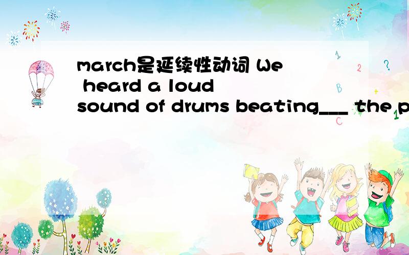 march是延续性动词 We heard a loud sound of drums beating___ the parade marchedA till B while C the moment D once 这道题为什么选while