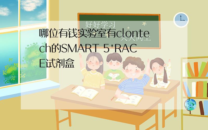 哪位有钱实验室有clontech的SMART 5'RACE试剂盒